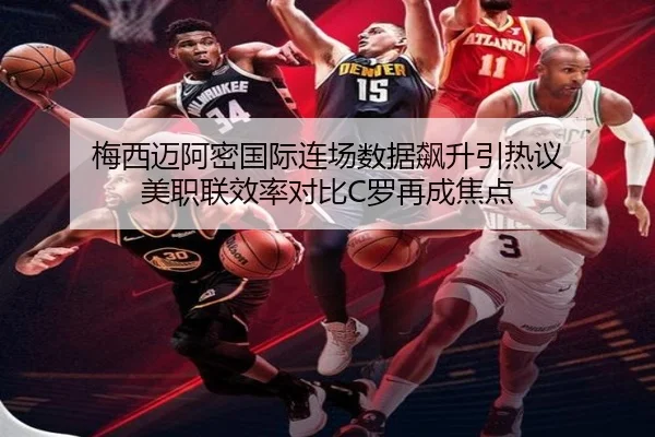 梅西迈阿密国际连场数据飙升引热议 美职联效率对比C罗再成焦点
