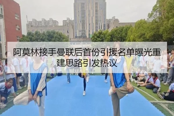 阿莫林接手曼联后首份引援名单曝光重建思路引发热议